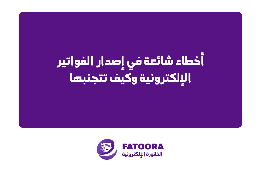 أخطاء شائعة في إصدار الفواتير الإلكترونية وكيف تتجنبها