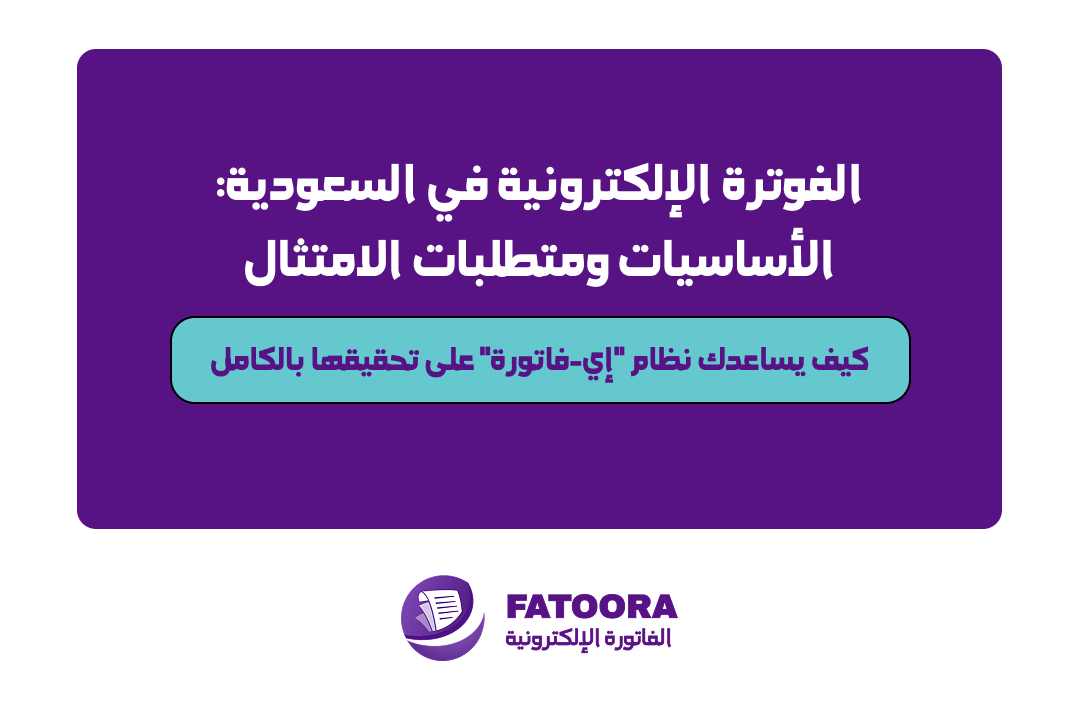 الفوترة الإلكترونية في السعودية: الأساسيات ومتطلبات الامتثال — وكيف يساعدك نظام "إي-فاتورة" على تحقيقها بالكامل